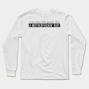 I can play the guitar like a motherfuckin' riot Long Sleeve T-Shirt